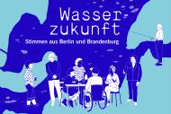 ie Grafik des Projekts "Wasserzukunft. Stimmen aus Berlin und Brandenburg" zeigt Gewässerlandschaften in Berlin und Brandenburg und Menschen, die im Austausch über die Wasserzukunft stehen